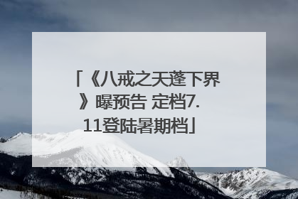 《八戒之天蓬下界》曝预告 定档7.11登陆暑期档