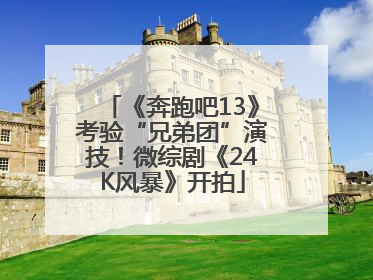 《奔跑吧13》考验“兄弟团”演技！微综剧《24K风暴》开拍