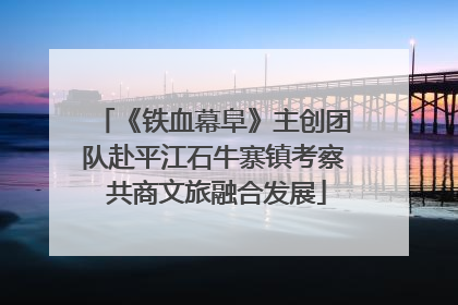 《铁血幕阜》主创团队赴平江石牛寨镇考察 共商文旅融合发展