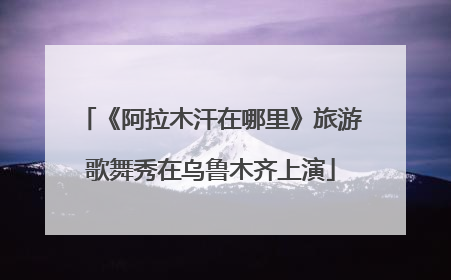 《阿拉木汗在哪里》旅游歌舞秀在乌鲁木齐上演