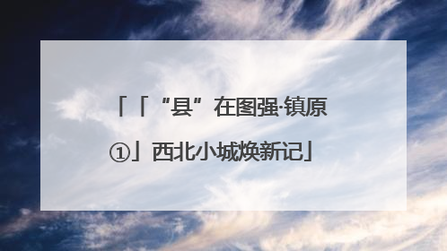 「“县”在图强·镇原①」西北小城焕新记