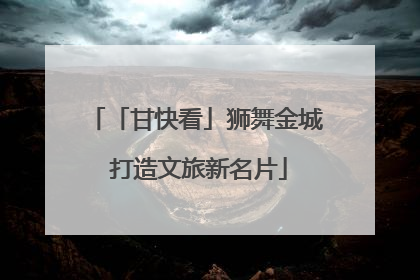 「甘快看」狮舞金城 打造文旅新名片