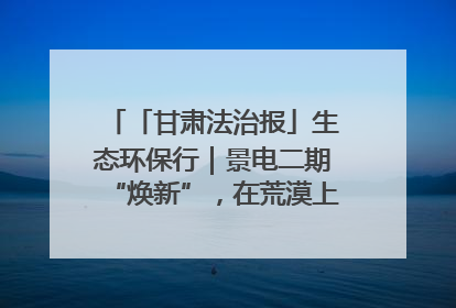 「甘肃法治报」生态环保行｜景电二期“焕新”，在荒漠上筑起一道绿色长城