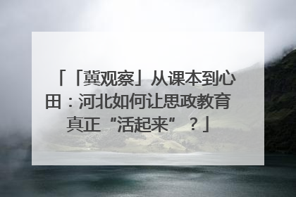 「冀观察」从课本到心田：河北如何让思政教育真正“活起来”？