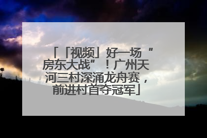 「视频」好一场“房东大战”！广州天河三村深涌龙舟赛，前进村首夺冠军
