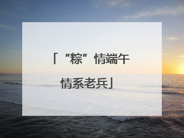 “粽”情端午 情系老兵