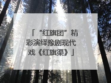 “红旗团”精彩演绎豫剧现代戏《红旗渠》