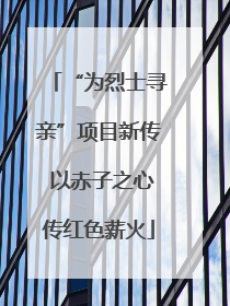 “为烈士寻亲”项目新传 以赤子之心传红色薪火