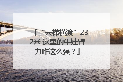 “云梯横渡”232米 这里的牛娃臂力咋这么强？