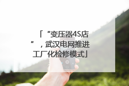 “变压器4S店”，武汉电网推进工厂化检修模式