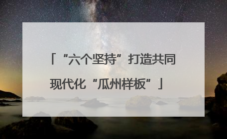 “六个坚持”打造共同现代化“瓜州样板”