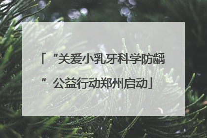 “关爱小乳牙科学防龋”公益行动郑州启动
