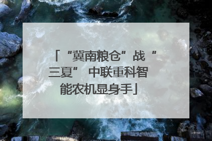 “冀南粮仓”战“三夏” 中联重科智能农机显身手