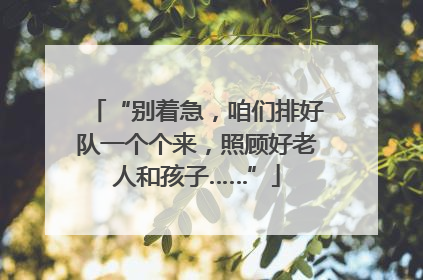 “别着急，咱们排好队一个个来，照顾好老人和孩子……”