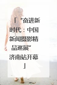 “奋进新时代：中国新闻摄影精品巡展” 济南站开幕