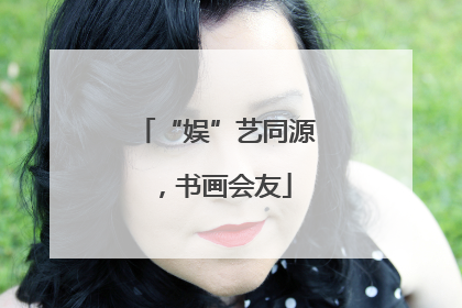 “娱”艺同源，书画会友
