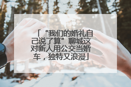 “我们的婚礼自己说了算”聊城这对新人用公交当婚车，独特又浪漫