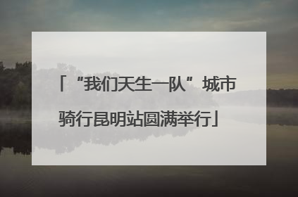 “我们天生一队”城市骑行昆明站圆满举行