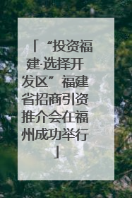 “投资福建·选择开发区”福建省招商引资推介会在福州成功举行