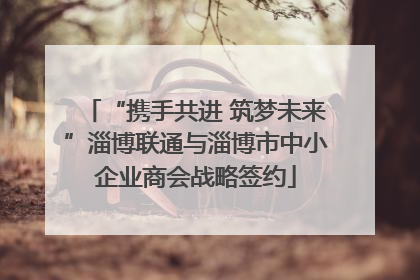 “携手共进 筑梦未来”淄博联通与淄博市中小企业商会战略签约