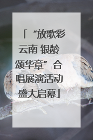 “放歌彩云南 银龄颂华章”合唱展演活动盛大启幕