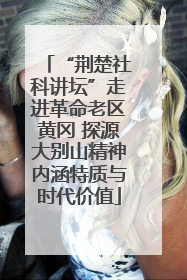 “荆楚社科讲坛”走进革命老区黄冈 探源大别山精神内涵特质与时代价值