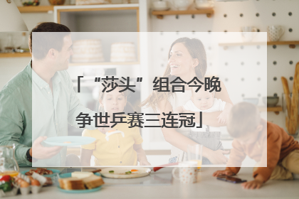 “莎头”组合今晚争世乒赛三连冠