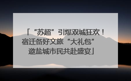 “苏超”引爆双城狂欢！宿迁备好文旅“大礼包” 邀盐城市民共赴盛宴