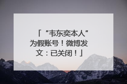 “韦东奕本人”为假账号！微博发文：已关闭！