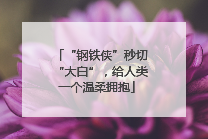 “钢铁侠”秒切“大白”，给人类一个温柔拥抱