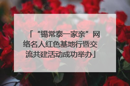 “锡常泰一家亲”网络名人红色基地行暨交流共建活动成功举办