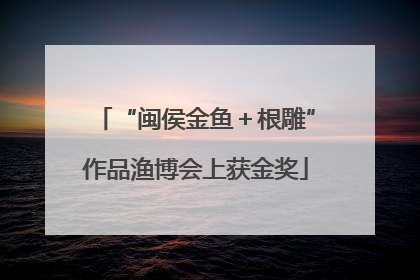 “闽侯金鱼＋根雕”作品渔博会上获金奖