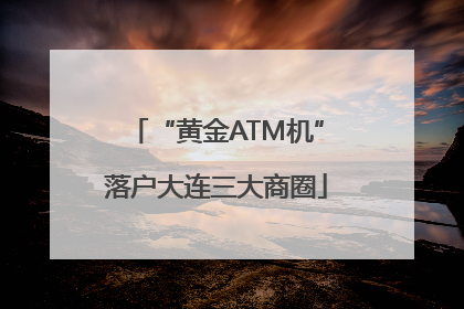 “黄金ATM机”落户大连三大商圈