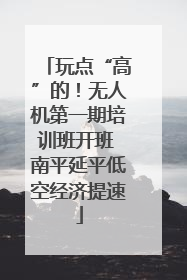 玩点“高”的！无人机第一期培训班开班 南平延平低空经济提速
