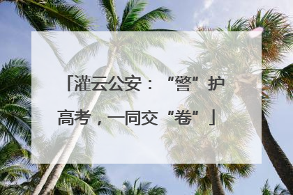 灌云公安：“警”护高考，一同交“卷”