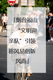 烟台福山：“文明迎亲队”引领移风易俗新风尚