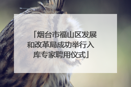 烟台市福山区发展和改革局成功举行入库专家聘用仪式