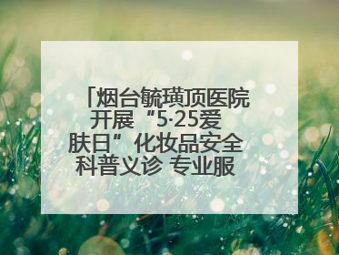 烟台毓璜顶医院开展“5·25爱肤日”化妆品安全科普义诊 专业服务惠及市民