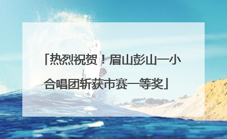 热烈祝贺！眉山彭山一小合唱团斩获市赛一等奖