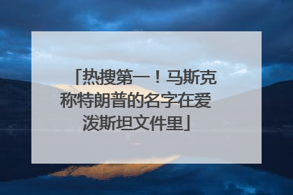 热搜第一！马斯克称特朗普的名字在爱泼斯坦文件里