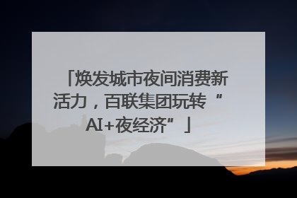 焕发城市夜间消费新活力，百联集团玩转“AI+夜经济”