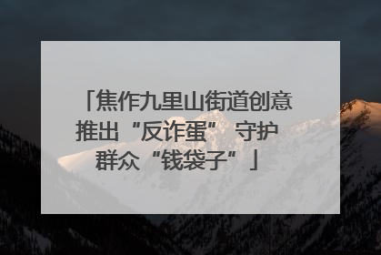 焦作九里山街道创意推出“反诈蛋” 守护群众“钱袋子”