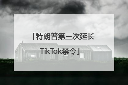 特朗普第三次延长TikTok禁令