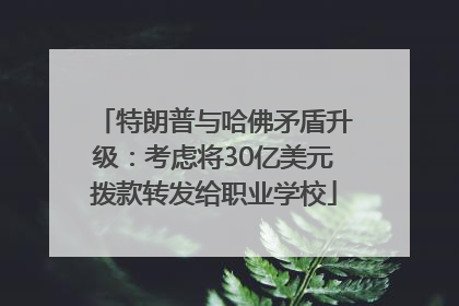 特朗普与哈佛矛盾升级：考虑将30亿美元拨款转发给职业学校