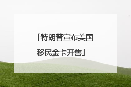 特朗普宣布美国移民金卡开售