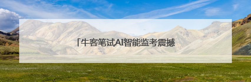 牛客笔试AI智能监考震撼上线！新一代防作弊黑科技