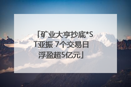 矿业大亨抄底*ST亚振 7个交易日浮盈超5亿元