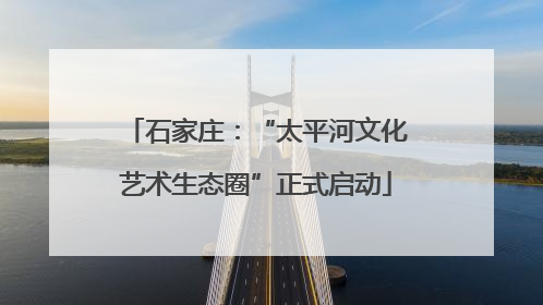 石家庄：“太平河文化艺术生态圈”正式启动
