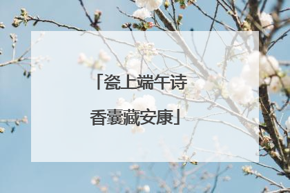 瓷上端午诗 香囊藏安康