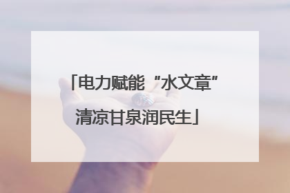 电力赋能“水文章” 清凉甘泉润民生